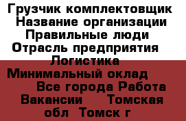 Грузчик-комплектовщик › Название организации ­ Правильные люди › Отрасль предприятия ­ Логистика › Минимальный оклад ­ 26 000 - Все города Работа » Вакансии   . Томская обл.,Томск г.